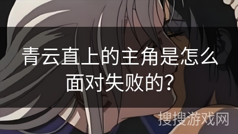 青云直上的主角是怎么面对失败的？