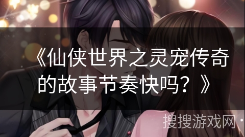 《仙侠世界之灵宠传奇的故事节奏快吗？》