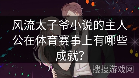风流太子爷小说的主人公在体育赛事上有哪些成就？