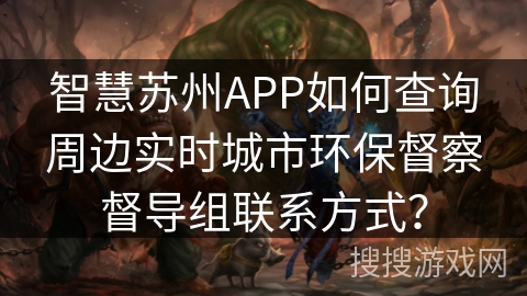 智慧苏州APP如何查询周边实时城市环保督察督导组联系方式？