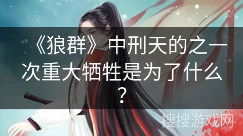 《狼群》中刑天的之一次重大牺牲是为了什么？