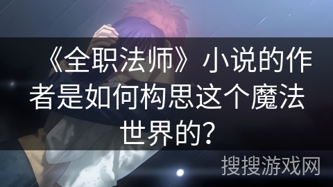 《全职法师》小说的作者是如何构思这个魔法世界的？