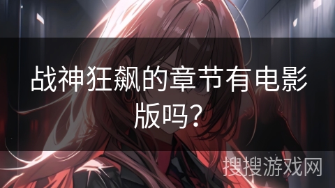 战神狂飙的章节有电影版吗？