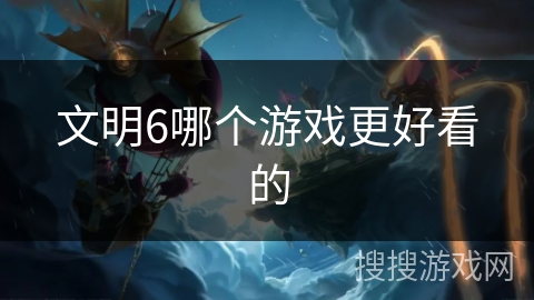 文明6哪个游戏更好看的