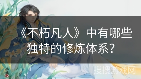 《不朽凡人》中有哪些独特的修炼体系？