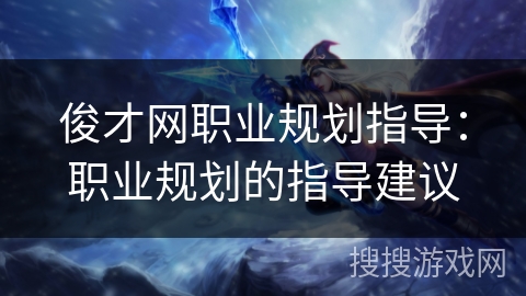 俊才网职业规划指导：职业规划的指导建议