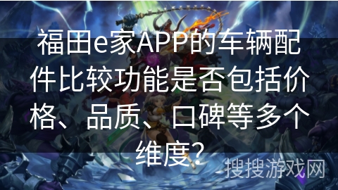 福田e家APP的车辆配件比较功能是否包括价格、品质、口碑等多个维度？