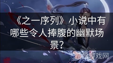 《之一序列》小说中有哪些令人捧腹的幽默场景？