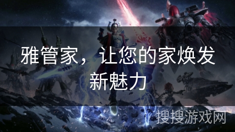 雅管家，让您的家焕发新魅力