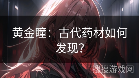 黄金瞳：古代药材如何发现？