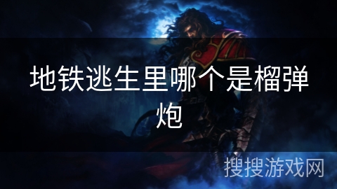 地铁逃生里哪个是榴弹炮