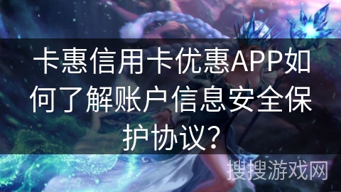 卡惠信用卡优惠APP如何了解账户信息安全保护协议？
