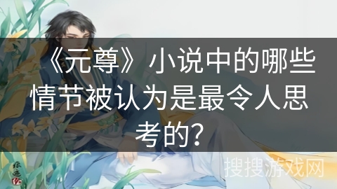 《元尊》小说中的哪些情节被认为是最令人思考的？
