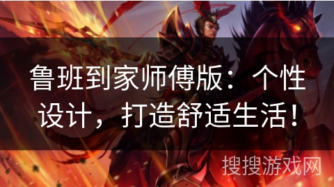 鲁班到家师傅版：个性设计，打造舒适生活！