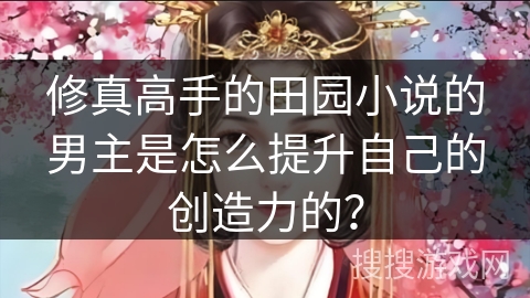 修真高手的田园小说的男主是怎么提升自己的创造力的？