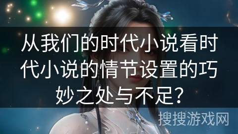从我们的时代小说看时代小说的情节设置的巧妙之处与不足？