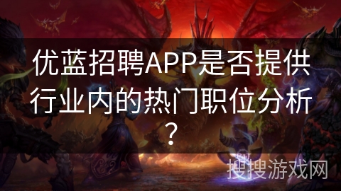 优蓝招聘APP是否提供行业内的热门职位分析？