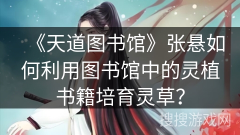 《天道图书馆》张悬如何利用图书馆中的灵植书籍培育灵草？
