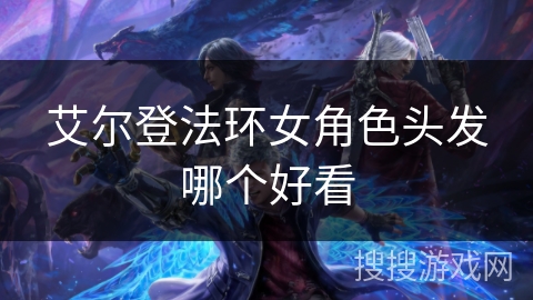 艾尔登法环女角色头发哪个好看