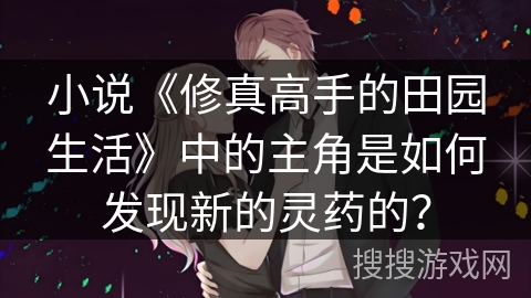 小说《修真高手的田园生活》中的主角是如何发现新的灵药的？