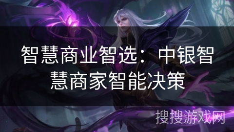 智慧商业智选：中银智慧商家智能决策