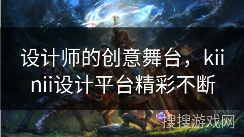 设计师的创意舞台，kiinii设计平台精彩不断