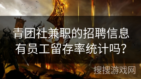 青团社兼职的招聘信息有员工留存率统计吗？