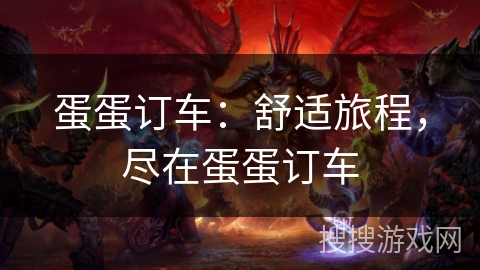 蛋蛋订车：舒适旅程，尽在蛋蛋订车