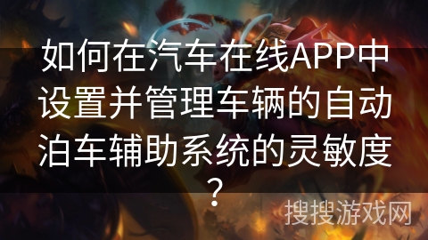如何在汽车在线APP中设置并管理车辆的自动泊车辅助系统的灵敏度？