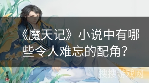 《魔天记》小说中有哪些令人难忘的配角？