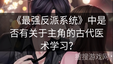 《最强反派系统》中是否有关于主角的古代医术学习？