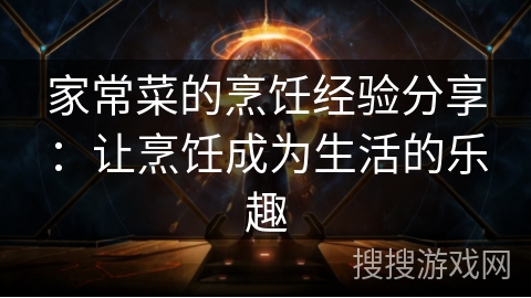 家常菜的烹饪经验分享：让烹饪成为生活的乐趣