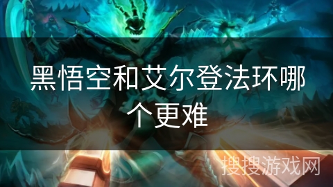 黑悟空和艾尔登法环哪个更难