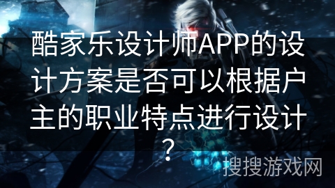 酷家乐设计师APP的设计方案是否可以根据户主的职业特点进行设计？