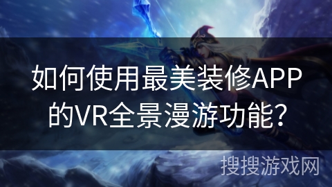 如何使用最美装修APP的VR全景漫游功能？