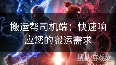 搬运帮司机端：快速响应您的搬运需求