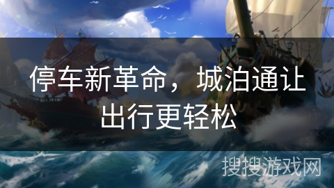 停车新革命，城泊通让出行更轻松
