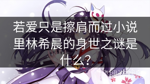 若爱只是擦肩而过小说里林希晨的身世之谜是什么？