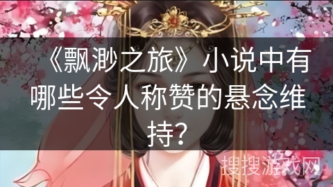 《飘渺之旅》小说中有哪些令人称赞的悬念维持？
