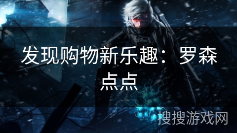 发现购物新乐趣：罗森点点