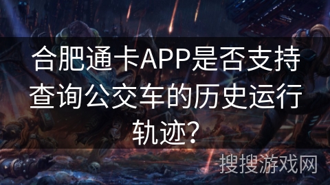 合肥通卡APP是否支持查询公交车的历史运行轨迹？