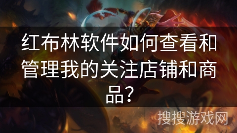 红布林软件如何查看和管理我的关注店铺和商品？