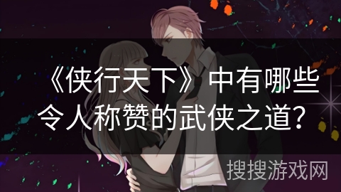 《侠行天下》中有哪些令人称赞的武侠之道？