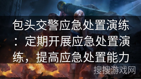 包头交警应急处置演练：定期开展应急处置演练，提高应急处置能力