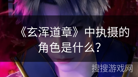 《玄浑道章》中执摄的角色是什么？