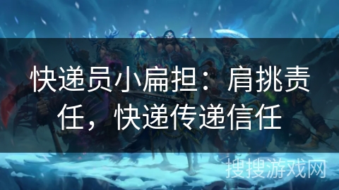 快递员小扁担：肩挑责任，快递传递信任