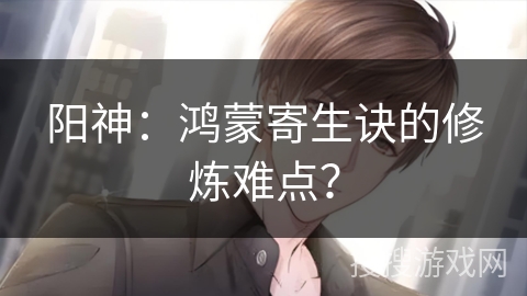 阳神：鸿蒙寄生诀的修炼难点？