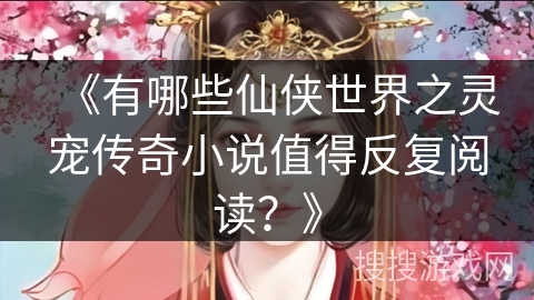 《有哪些仙侠世界之灵宠传奇小说值得反复阅读？》