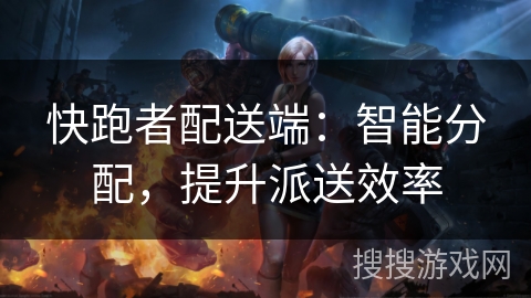 快跑者配送端：智能分配，提升派送效率