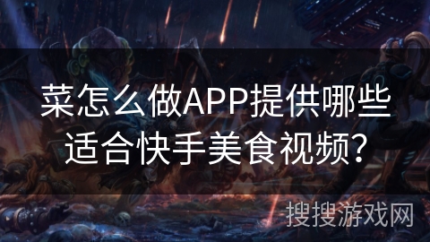 菜怎么做APP提供哪些适合快手美食视频？